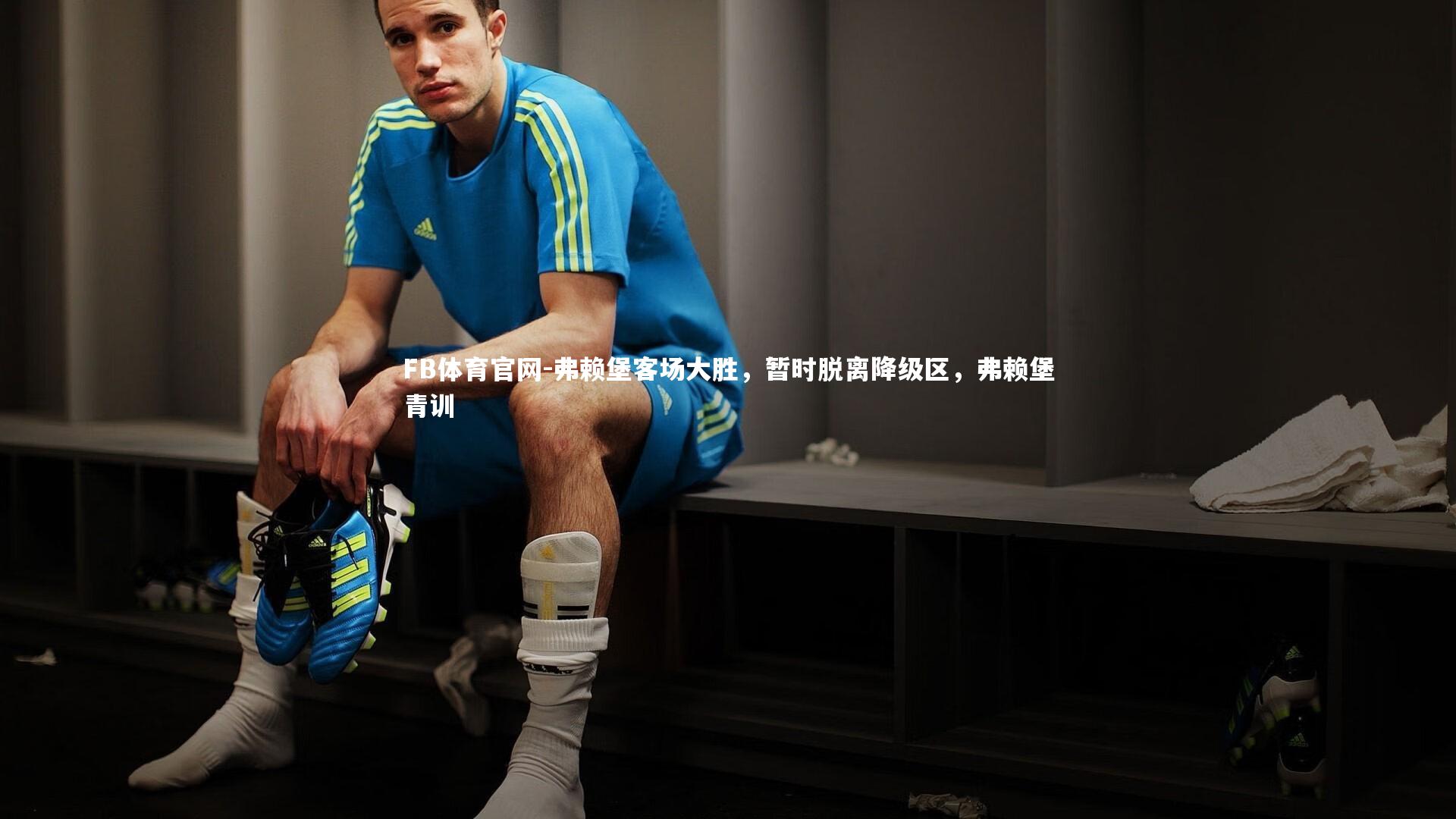 FB体育官网-弗赖堡客场大胜，暂时脱离降级区，弗赖堡青训