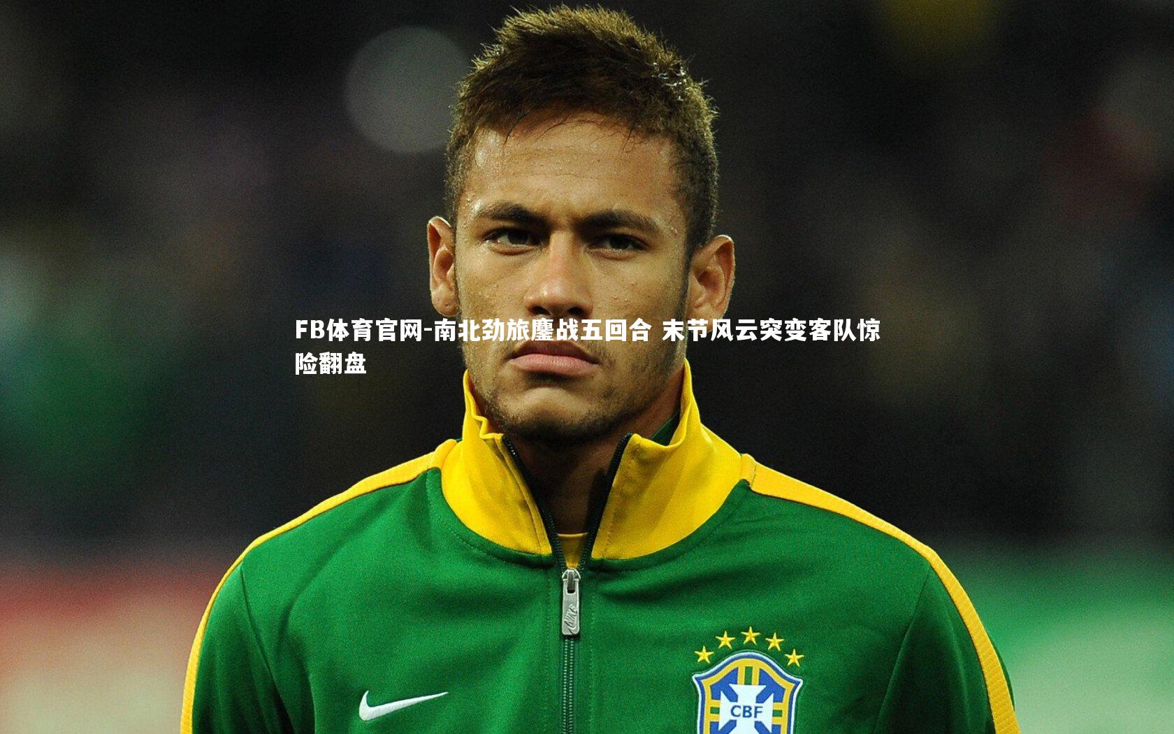 南北劲旅鏖战五回合 末节风云突变客队惊险翻盘