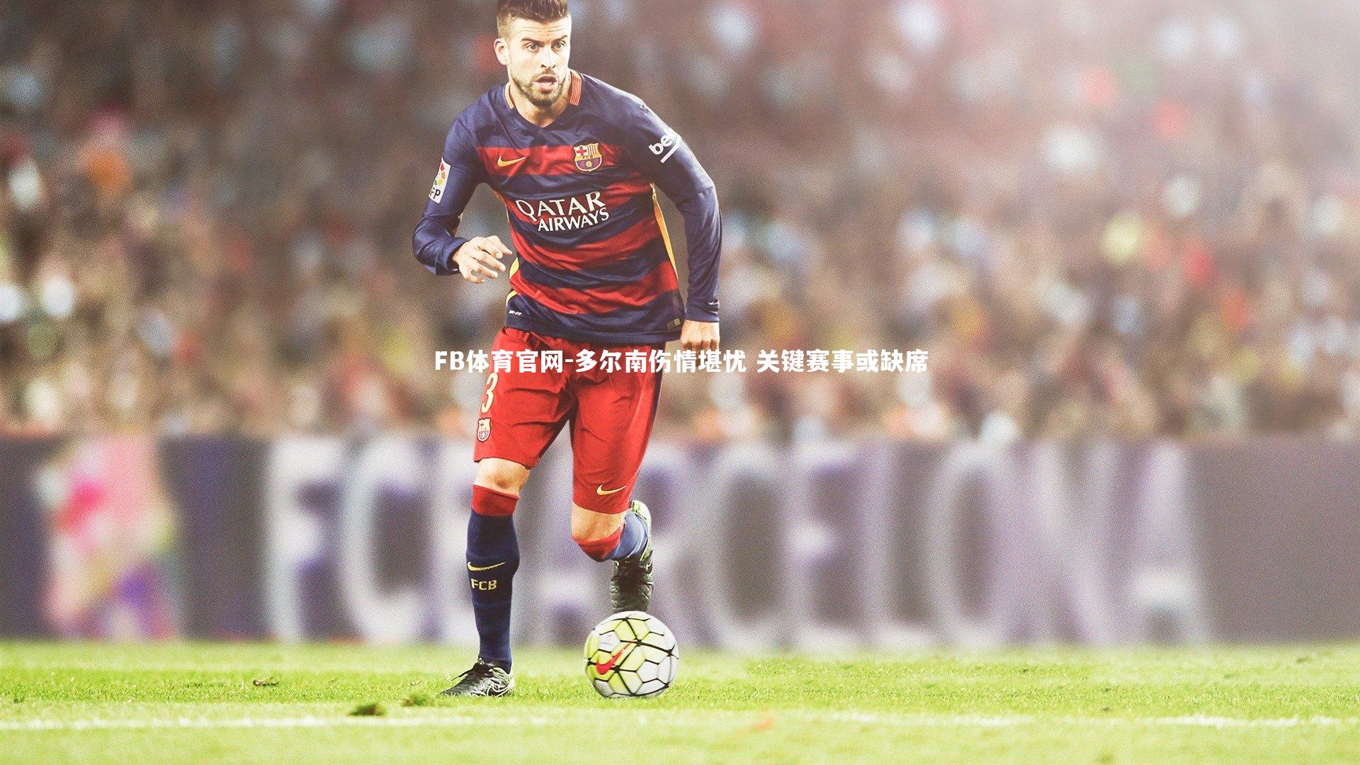 多尔南伤情堪忧 关键赛事或缺席