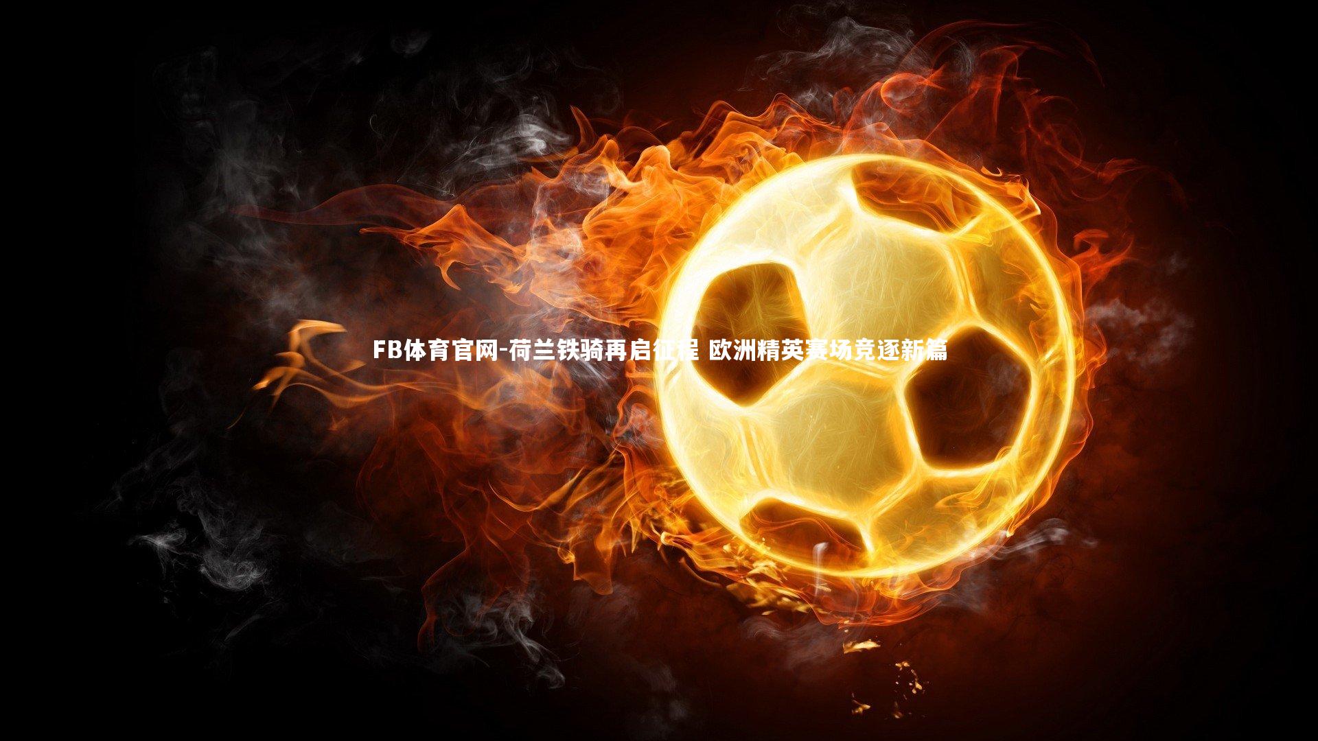 荷兰铁骑再启征程 欧洲精英赛场竞逐新篇