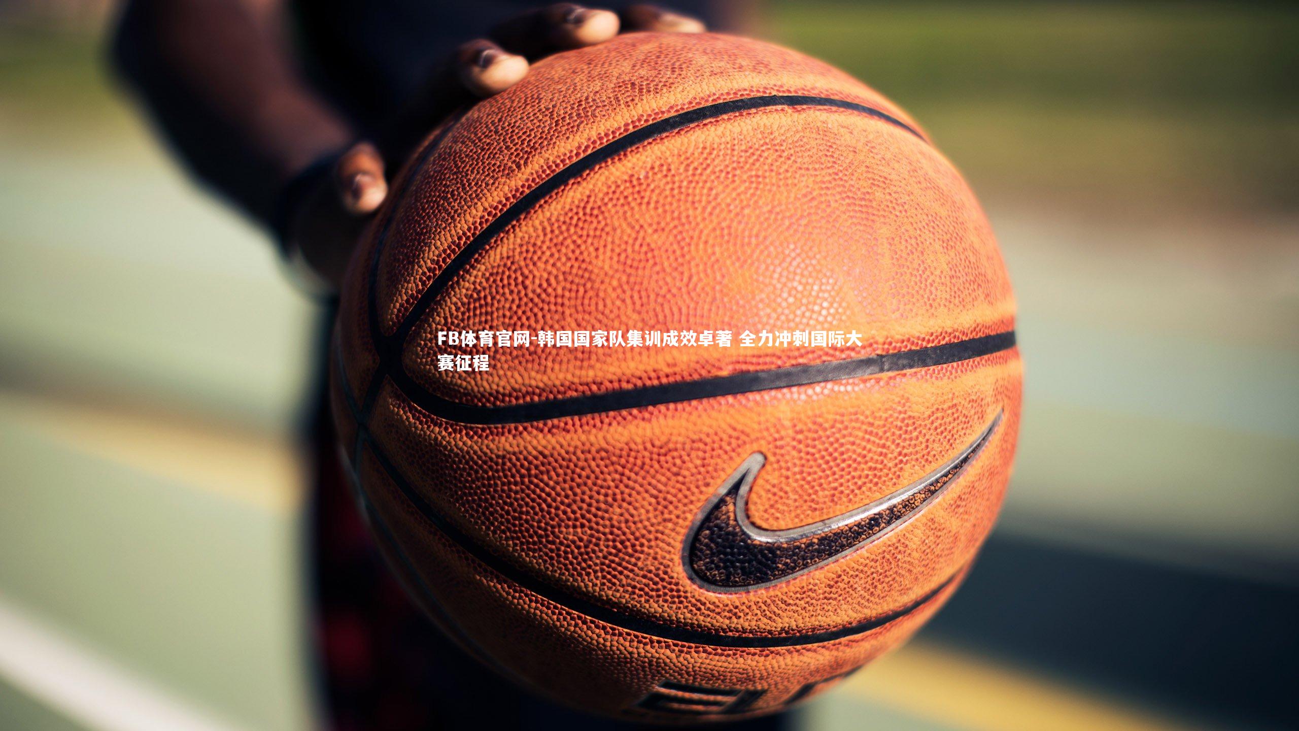 韩国国家队集训成效卓著 全力冲刺国际大赛征程