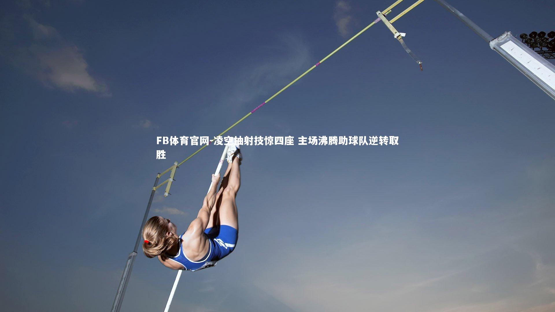 凌空抽射技惊四座 主场沸腾助球队逆转取胜