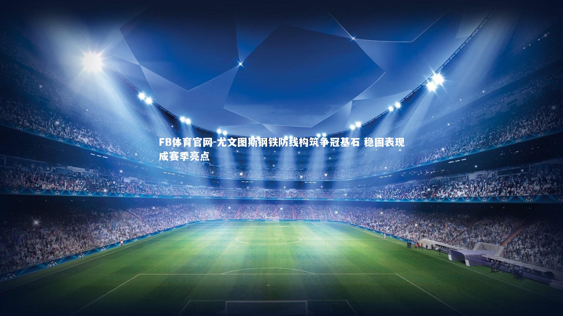 尤文图斯钢铁防线构筑争冠基石 稳固表现成赛季亮点