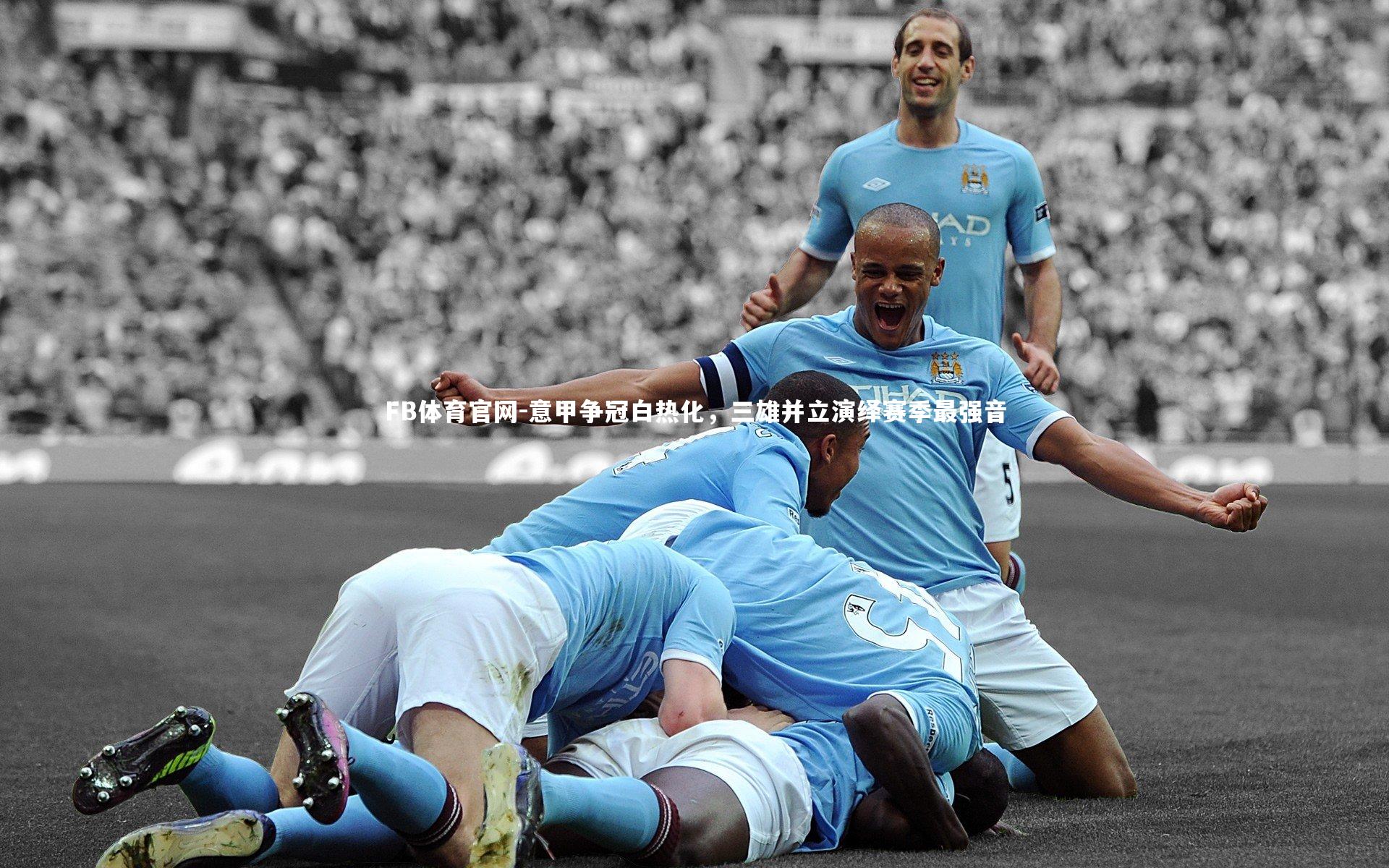 意甲争冠白热化,三雄并立演绎赛季最强音