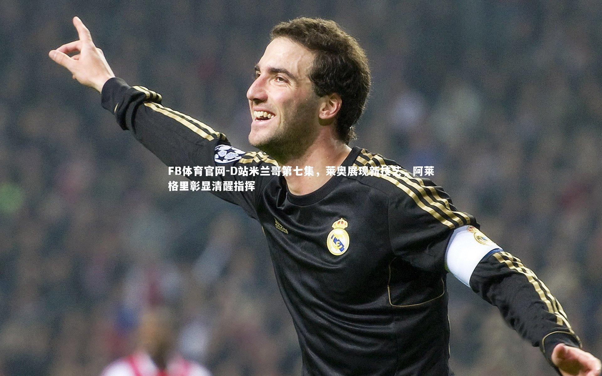 D站米兰哥第七集，莱奥展现新技艺，阿莱格里彰显清醒指挥