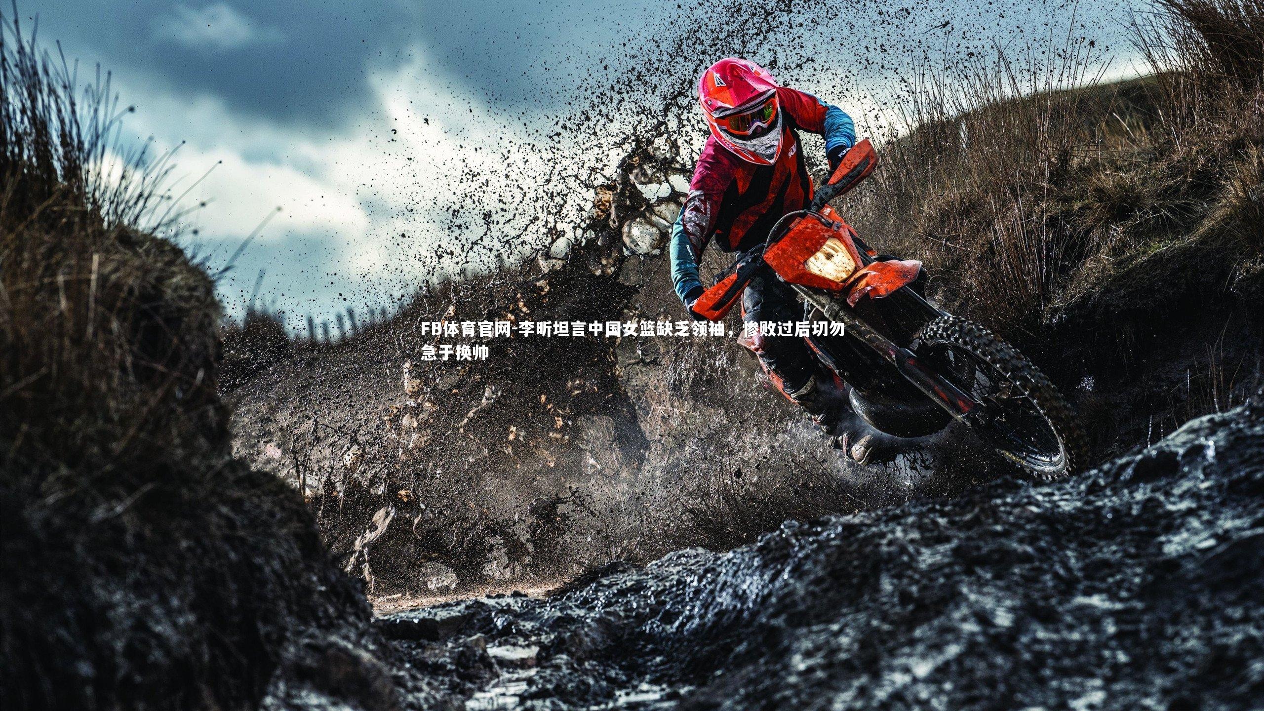 李昕坦言中国女篮缺乏领袖，惨败过后切勿急于换帅