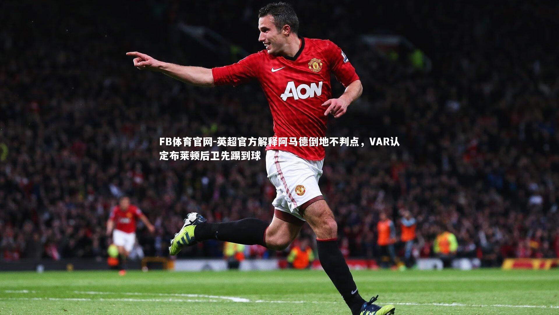 英超官方解释阿马德倒地不判点，VAR认定布莱顿后卫先踢到球
