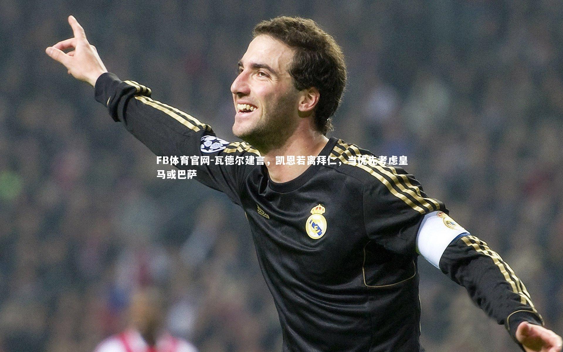 瓦德尔建言,凯恩若离拜仁,当优先考虑皇马或巴萨