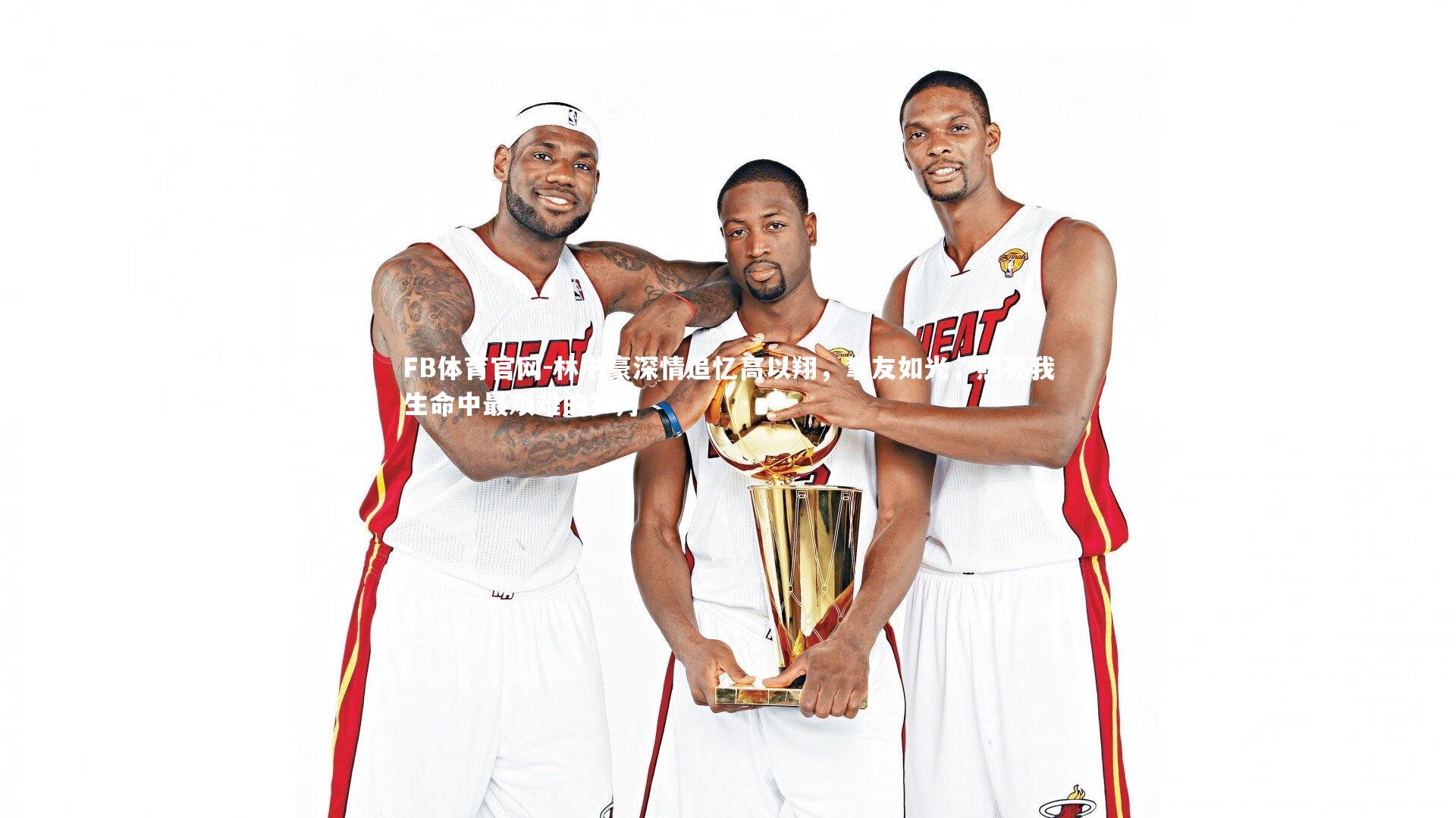 林书豪深情追忆高以翔，挚友如光，照亮我生命中最艰难的岁月