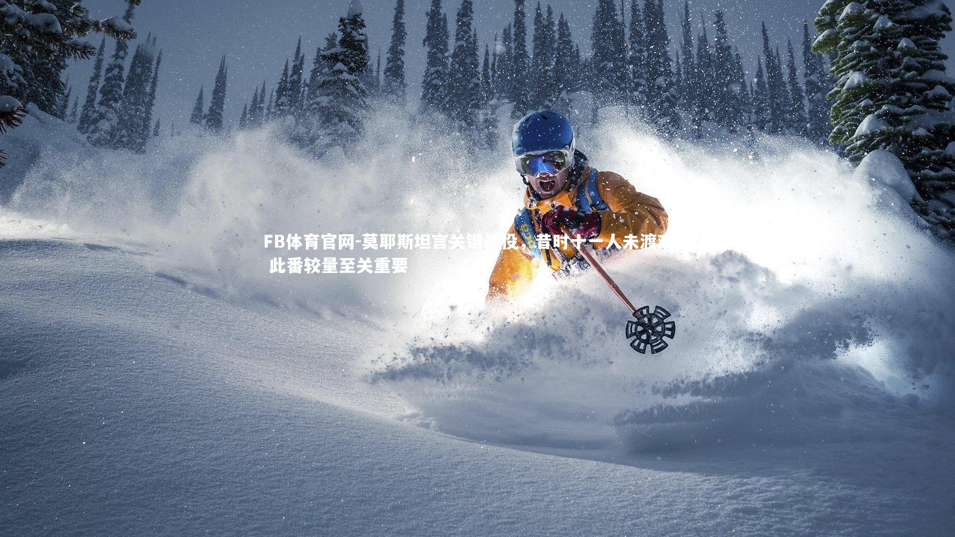 FB体育官网-莫耶斯坦言关键战役，昔时十一人未渡难关 此番较量至关重要