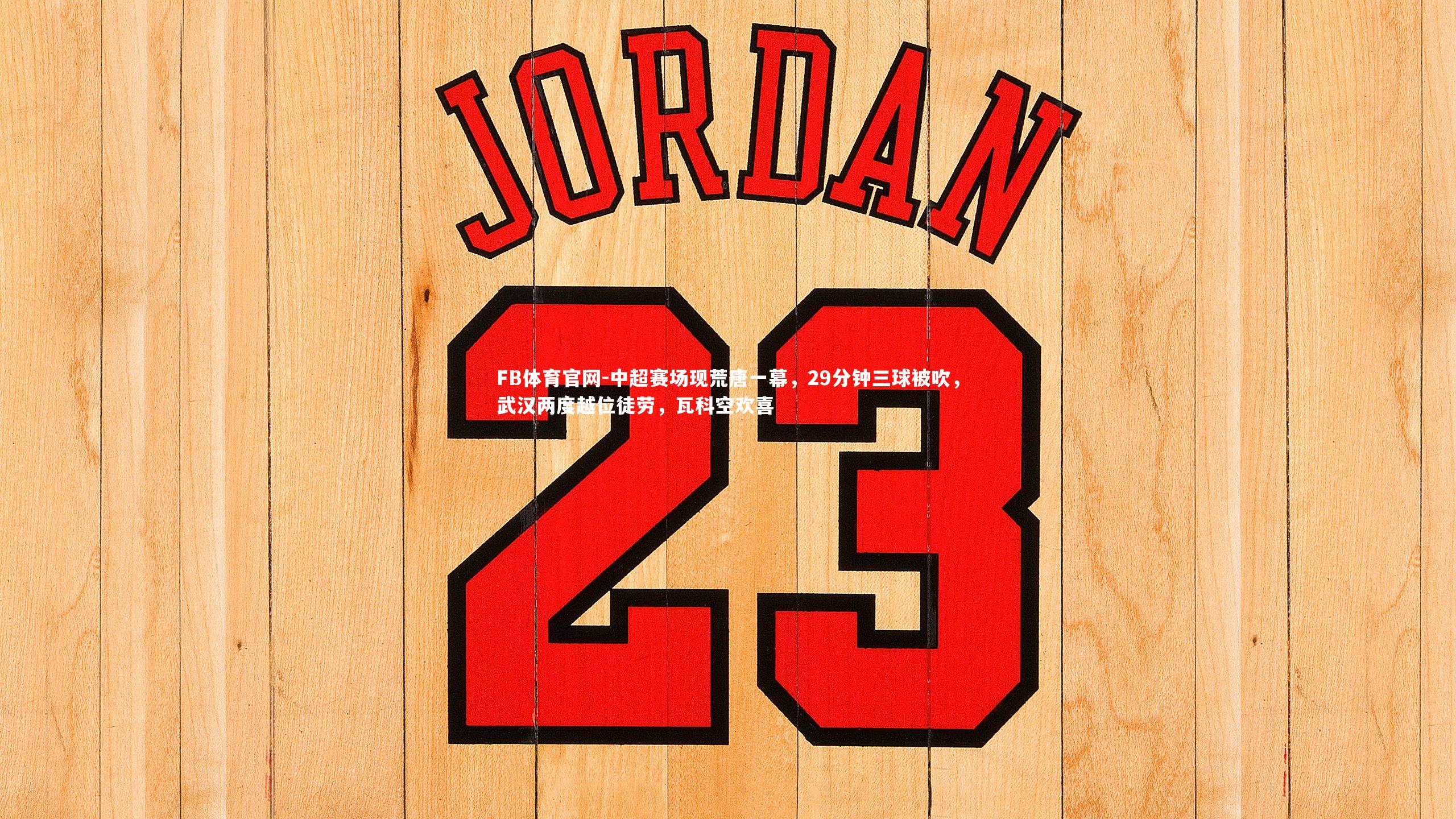 中超赛场现荒唐一幕,29分钟三球被吹,武汉两度越位徒劳,瓦科空欢喜