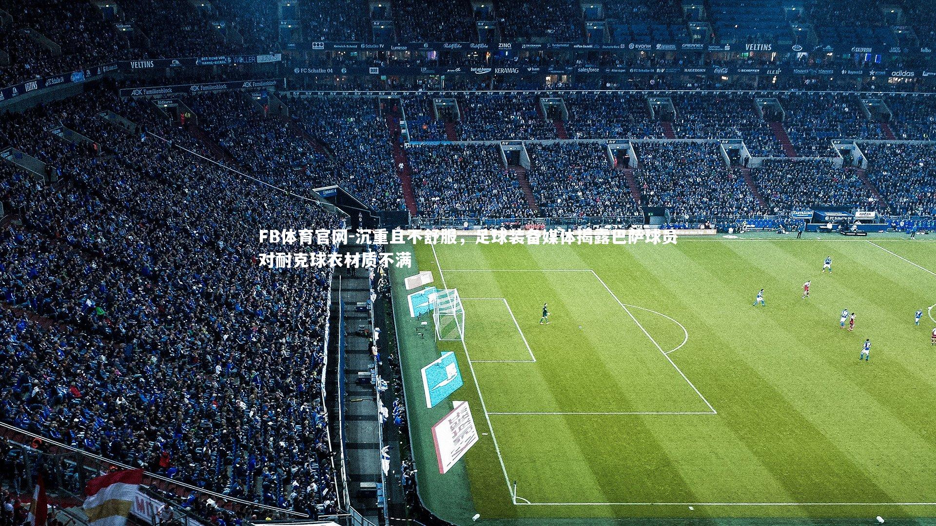 FB体育官网-沉重且不舒服，足球装备媒体揭露巴萨球员对耐克球衣材质不满